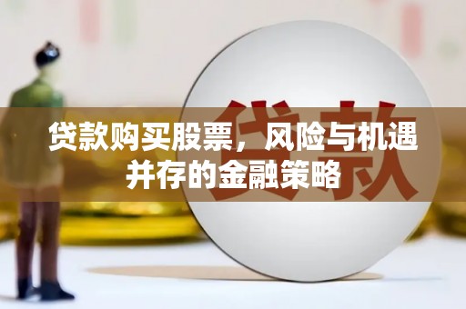 永德贷款购买股票，风险与机遇并存的金融策略
