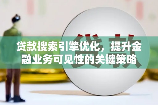 永德贷款搜索引擎优化，提升金融业务可见性的关键策略