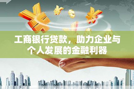 永德工商银行贷款，助力企业与个人发展的金融利器