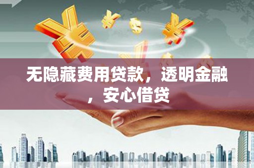 永德无隐藏费用贷款，透明金融，安心借贷