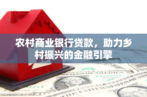 永德农村商业银行贷款，助力乡村振兴的金融引擎
