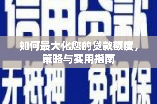 永德如何最大化您的贷款额度，策略与实用指南