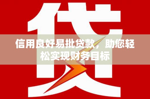 永德信用良好易批贷款，助您轻松实现财务目标