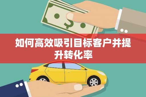 永德如何高效吸引目标客户并提升转化率