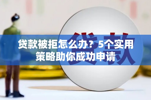 永德贷款被拒怎么办？5个实用策略助你成功申请