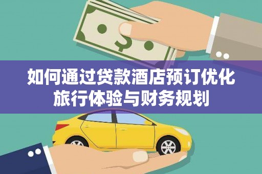 永德如何通过贷款酒店预订优化旅行体验与财务规划