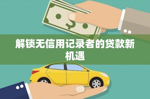 永德解锁无信用记录者的贷款新机遇