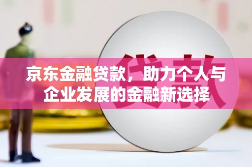 永德京东金融贷款，助力个人与企业发展的金融新选择