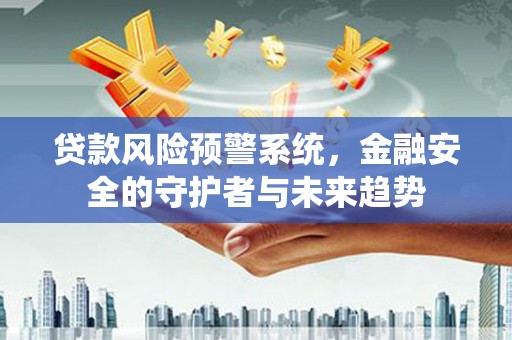 永德贷款风险预警系统，金融安全的守护者与未来趋势