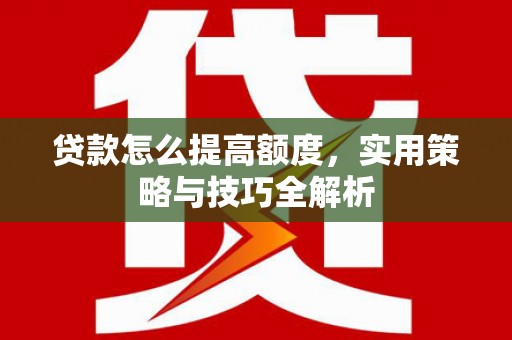 永德贷款怎么提高额度，实用策略与技巧全解析