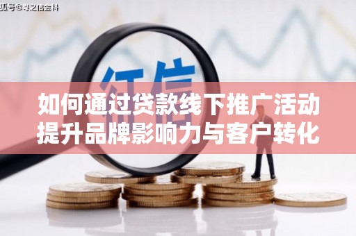 永德如何通过贷款线下推广活动提升品牌影响力与客户转化率