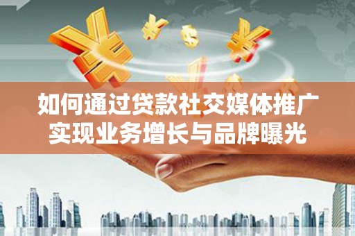 永德如何通过贷款社交媒体推广实现业务增长与品牌曝光
