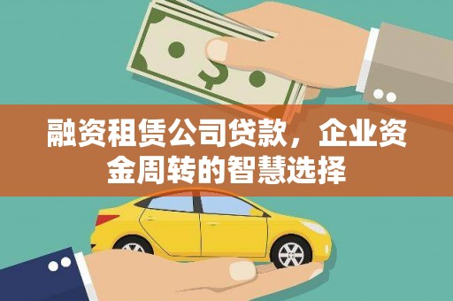永德融资租赁公司贷款，企业资金周转的智慧选择