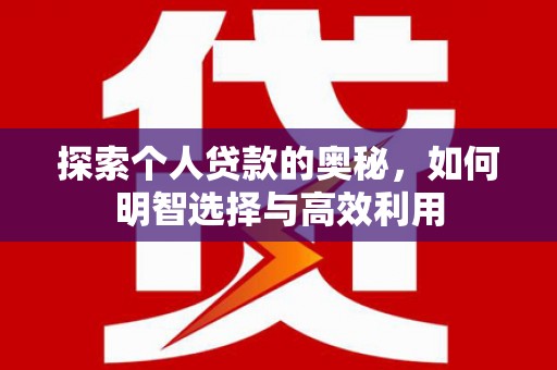 永德探索个人贷款的奥秘，如何明智选择与高效利用