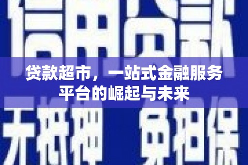 永德贷款超市，一站式金融服务平台的崛起与未来