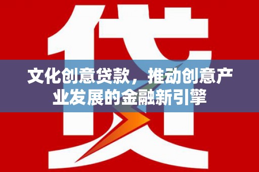 永德文化创意贷款，推动创意产业发展的金融新引擎