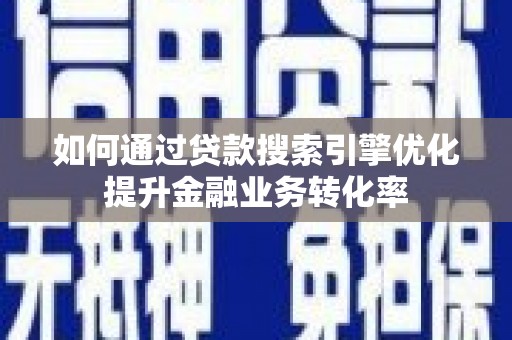 永德如何通过贷款搜索引擎优化提升金融业务转化率