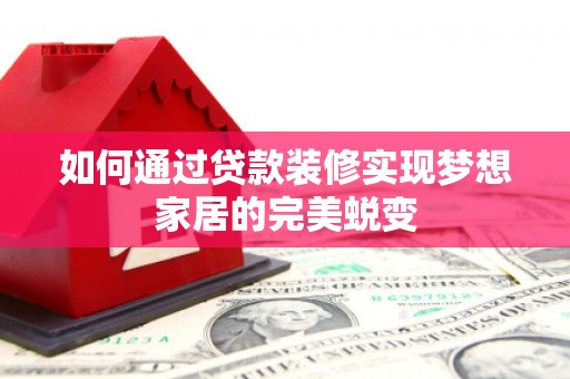 永德如何通过贷款装修实现梦想家居的完美蜕变