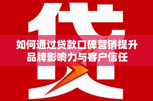永德如何通过贷款口碑营销提升品牌影响力与客户信任