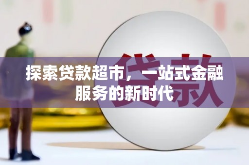 永德探索贷款超市，一站式金融服务的新时代