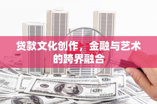 永德贷款文化创作，金融与艺术的跨界融合