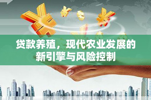 永德贷款养殖，现代农业发展的新引擎与风险控制