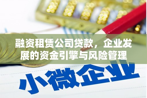永德融资租赁公司贷款，企业发展的资金引擎与风险管理