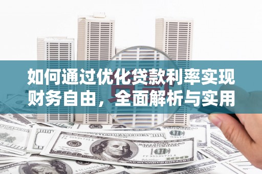 永德如何通过优化贷款利率实现财务自由，全面解析与实用策略