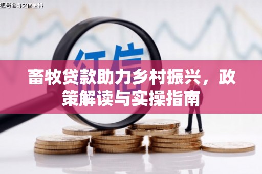 永德畜牧贷款助力乡村振兴，政策解读与实操指南