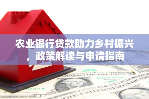 永德农业银行贷款助力乡村振兴，政策解读与申请指南