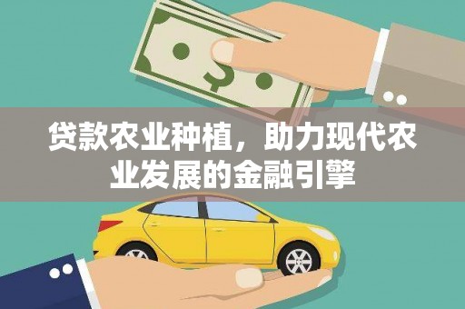 永德贷款农业种植，助力现代农业发展的金融引擎