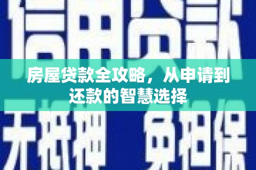 永德房屋贷款全攻略，从申请到还款的智慧选择