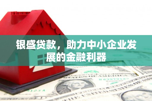 永德银盛贷款，助力中小企业发展的金融利器