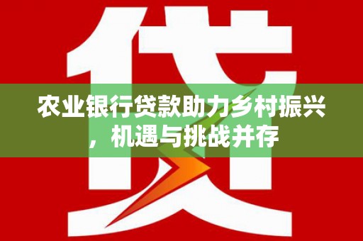 永德农业银行贷款助力乡村振兴，机遇与挑战并存