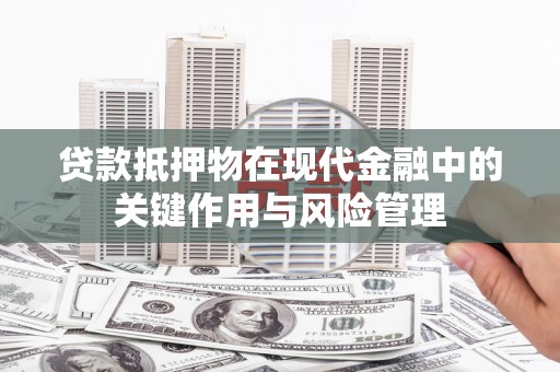 永德贷款抵押物在现代金融中的关键作用与风险管理