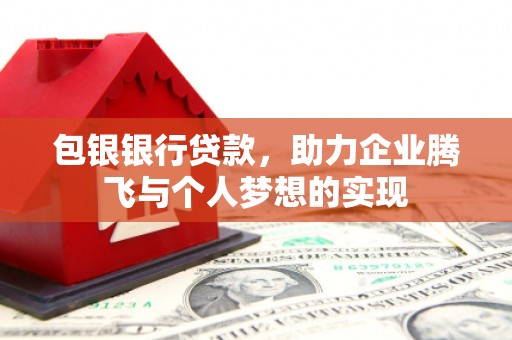 永德包银银行贷款，助力企业腾飞与个人梦想的实现