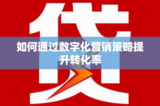 永德如何通过数字化营销策略提升转化率