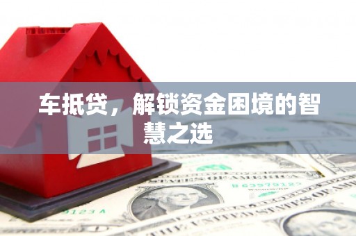 永德车抵贷，解锁资金困境的智慧之选