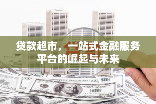 永德贷款超市，一站式金融服务平台的崛起与未来