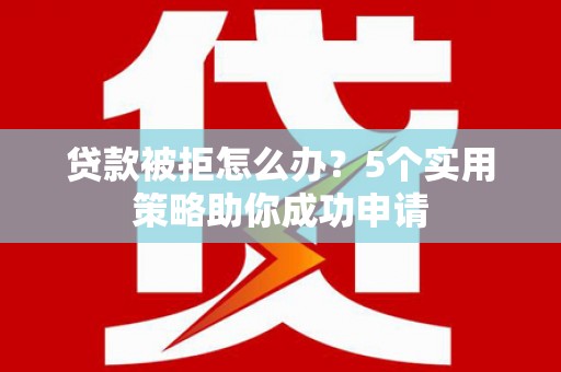 永德贷款被拒怎么办？5个实用策略助你成功申请