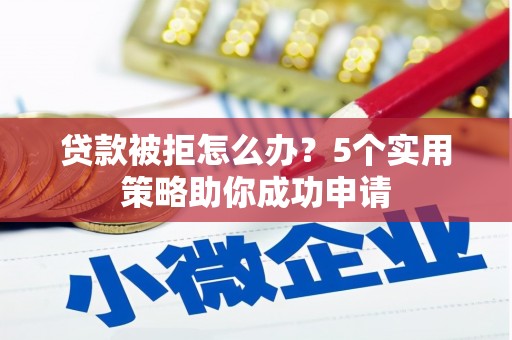 永德贷款被拒怎么办？5个实用策略助你成功申请