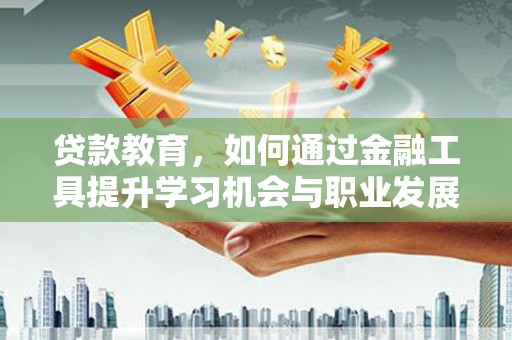 永德贷款教育，如何通过金融工具提升学习机会与职业发展