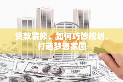 永德贷款装修，如何巧妙规划，打造梦想家园