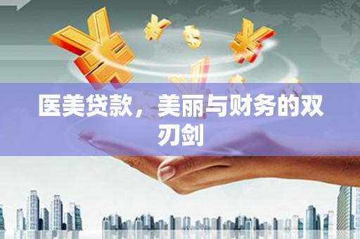 永德医美贷款，美丽与财务的双刃剑