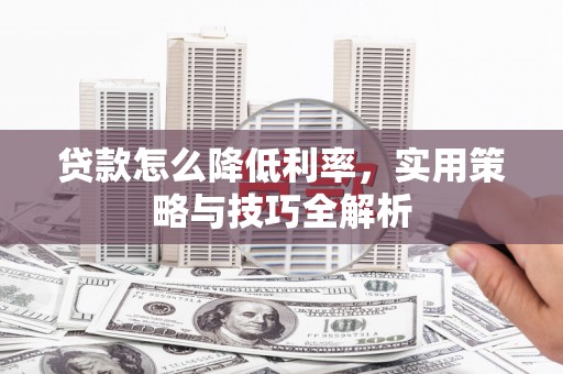 永德贷款怎么降低利率，实用策略与技巧全解析