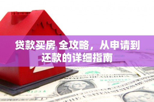 永德贷款买房 全攻略，从申请到还款的详细指南