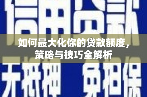 永德如何最大化你的贷款额度，策略与技巧全解析
