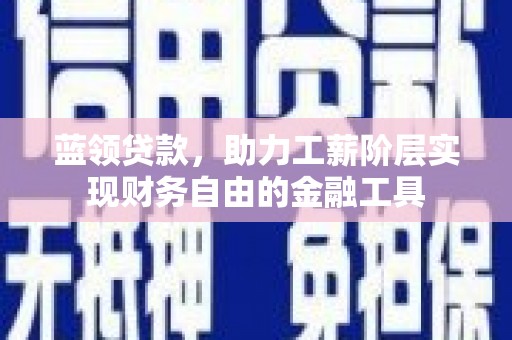 永德蓝领贷款，助力工薪阶层实现财务自由的金融工具
