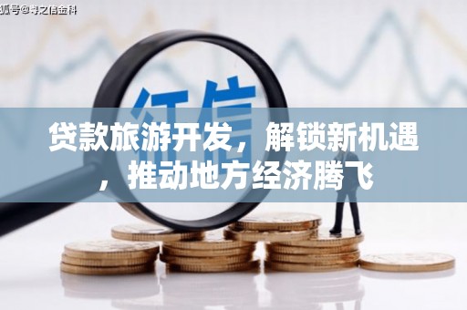 永德贷款旅游开发，解锁新机遇，推动地方经济腾飞