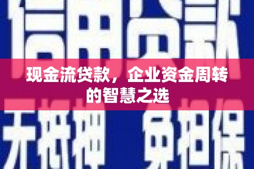 永德现金流贷款，企业资金周转的智慧之选